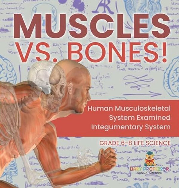 Muscles Vs. Bones! Human Musculoskeletal System Examined Integumentary System Grade 6-8 Life Science-..