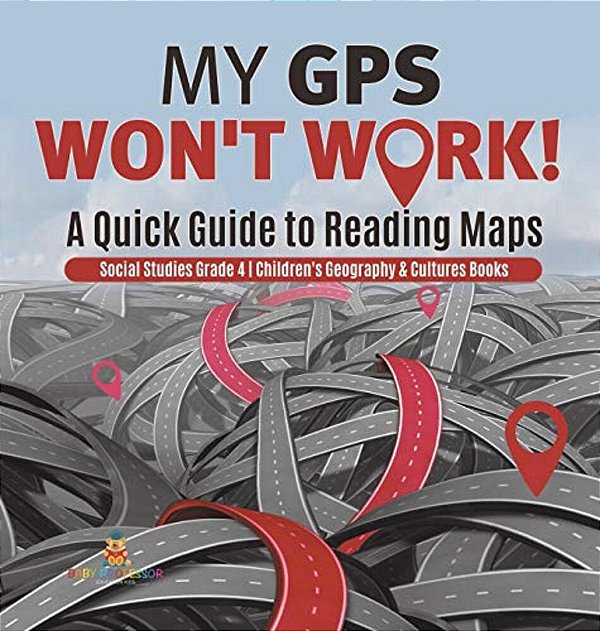 My Gps Won't Work! A Quick Guide To Reading Maps Social Studies Grade 4 Children's Geography & Cultures Books-..