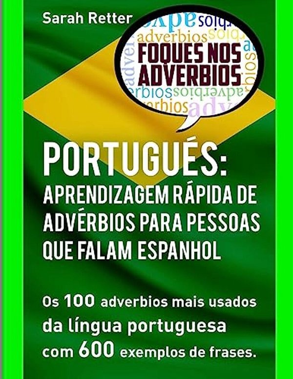 Portugues: Aprendizagem Rapida De Adverbios Para Pessoas Que Falam Espanhol: Os 100 Advérbios Mais Usados Da Língua Portuguesa Co-..