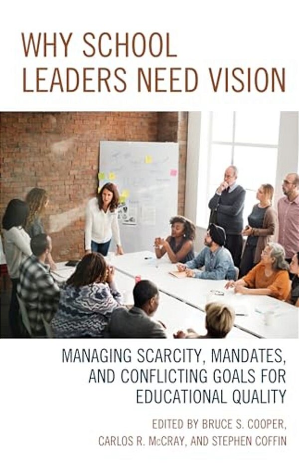 Why School Leaders Need Vision: Managing Scarcity, Mandates, And Conflicting Goals For Educational Quality-..