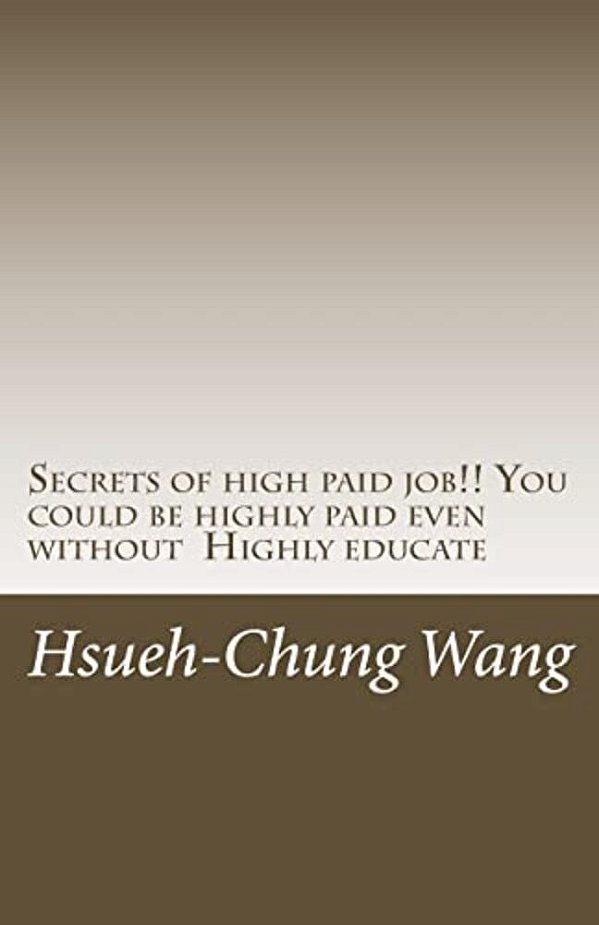 Secrets Of High Paid Job!! You Could Be Highly Paid Even Without Highly Educate: Secrets Behind People Who Get Highly Paid. (You Don't Even Think Of). -..