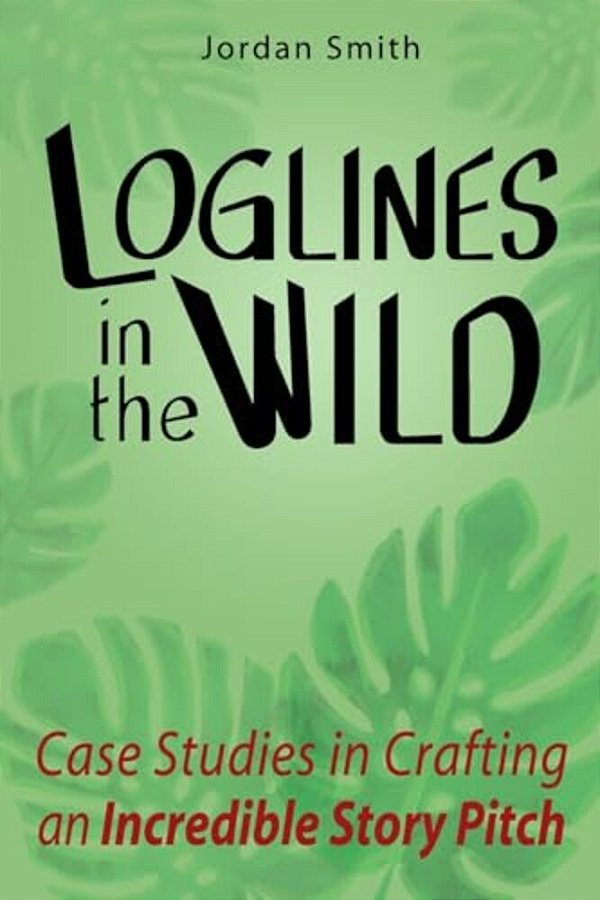 Loglines In The Wild: Case Studies In Crafting An Incredible Story Pitch-..