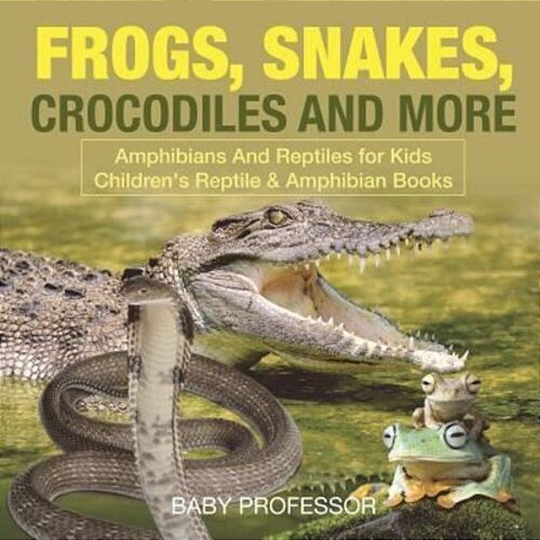 Frogs, Snakes, Crocodiles And More Amphibians And Reptiles For Kids Children's Reptile & Amphibian Books-..