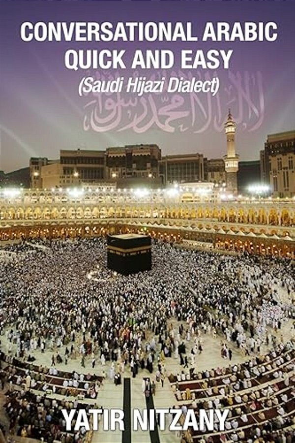 Conversational Arabic Quick And Easy: Saudi Hejazi Dialect, Hijazi, Saudi Arabic, Saudi Arabia, Hajj, Mecca, Medina, Kaaba-..