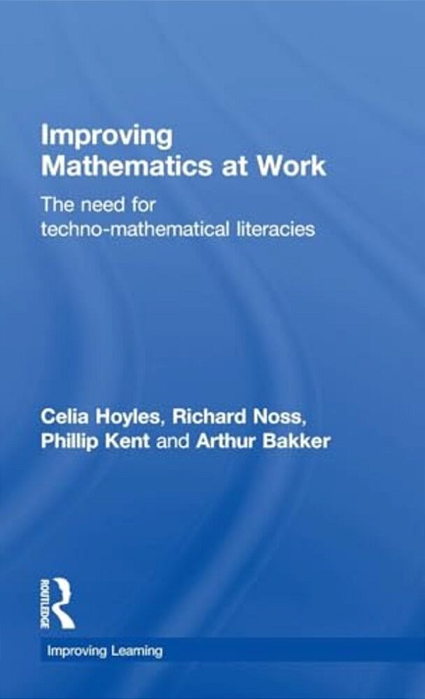 Improving Mathematics At Work: The Need For Techno-Mathematical Literacies-..
