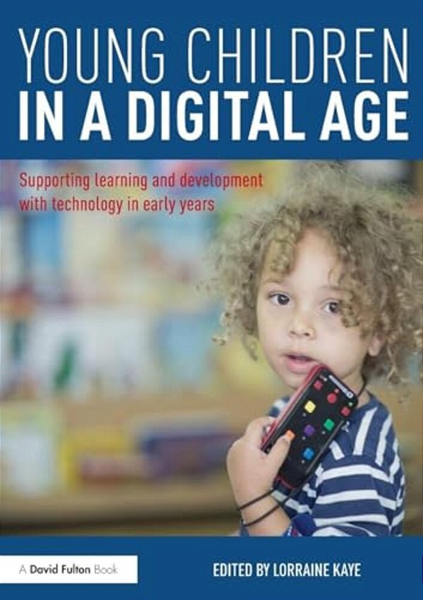 Young Children In A Digital Age: Supporting Learning And Development With Technology In Early Years-..