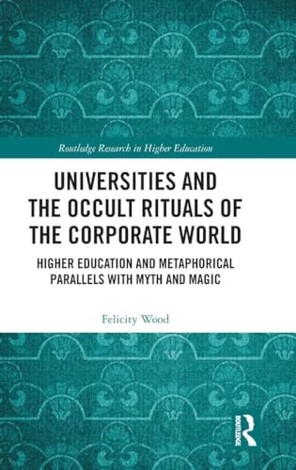 Universities And The Occult Rituals Of The Corporate World: Higher Education And Metaphorical Parallels With Myth And Magic-..