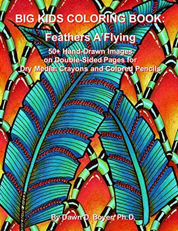 Big Kids Coloring Book: Feathers A'Flying: 50+ Hand-Drawn Feathers & Fun Images On Double-Sided Pages For Dry Media - Crayons And Colored Pencils-..