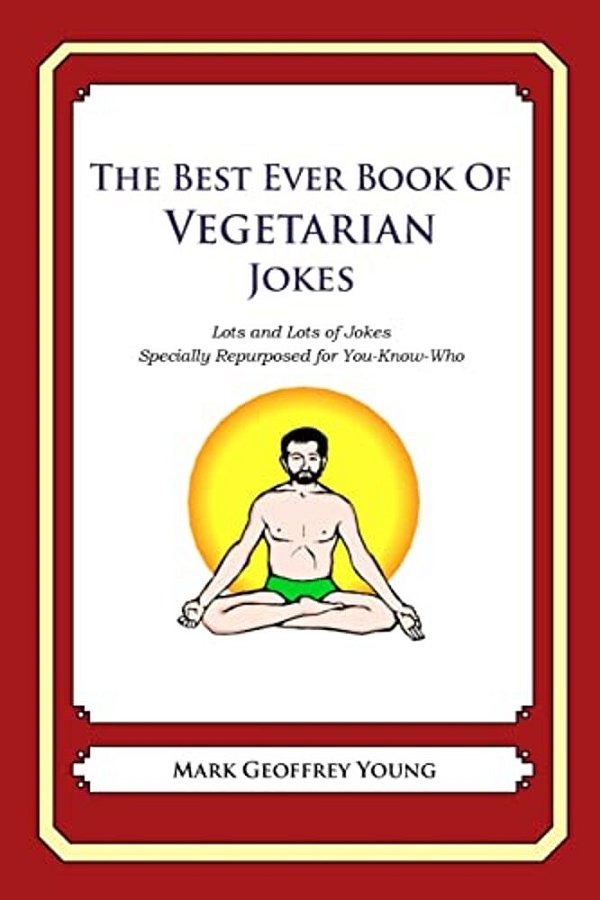 The Best Ever Book Of Vegetarian Jokes: Lots And Lots Of Jokes Specially Repurposed For You-Know-who-..