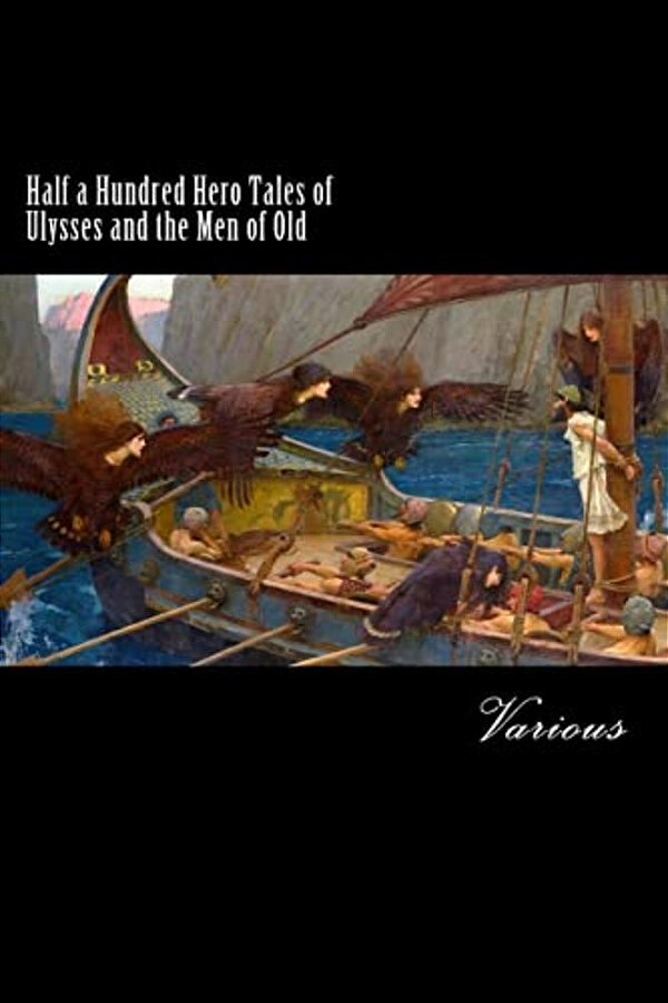 Half A Hundred Hero Tales Of Ulysses And The Men Of Old-..