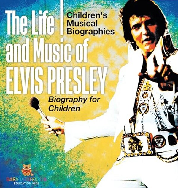 The Life And Music Of Elvis Presley - Biography For Children Children's Musical Biographies-..