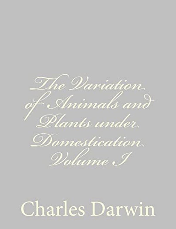The Variation Of Animals And Plants Under Domestication Volume I-..