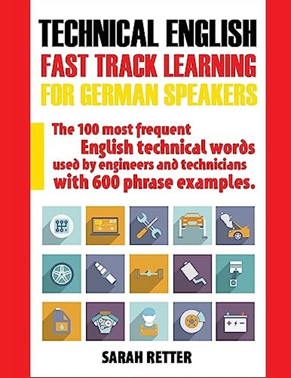 Technical English: Fast Track Learning For German Speakers: The 100 Most Frequent English Technical Words Used By Engineers And Technicians With 600 P-..