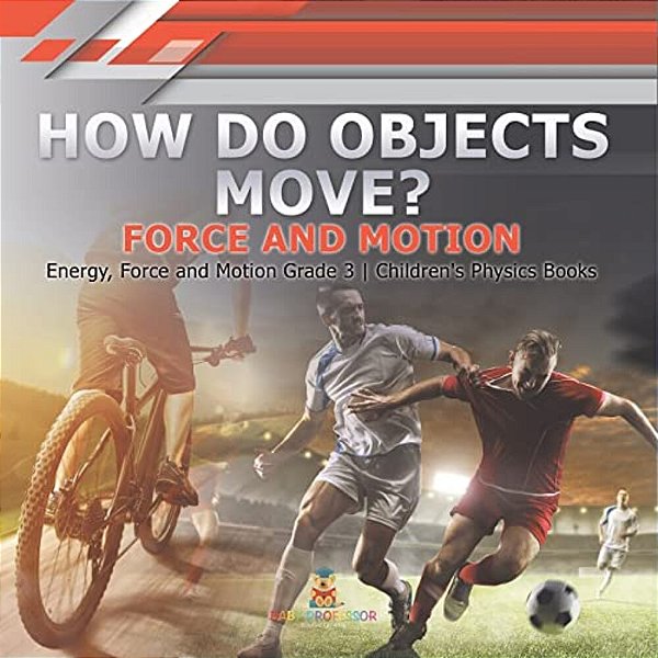 How Do Objects Move?: Force And Motion Energy, Force And Motion Grade 3 Children's Physics Books-..