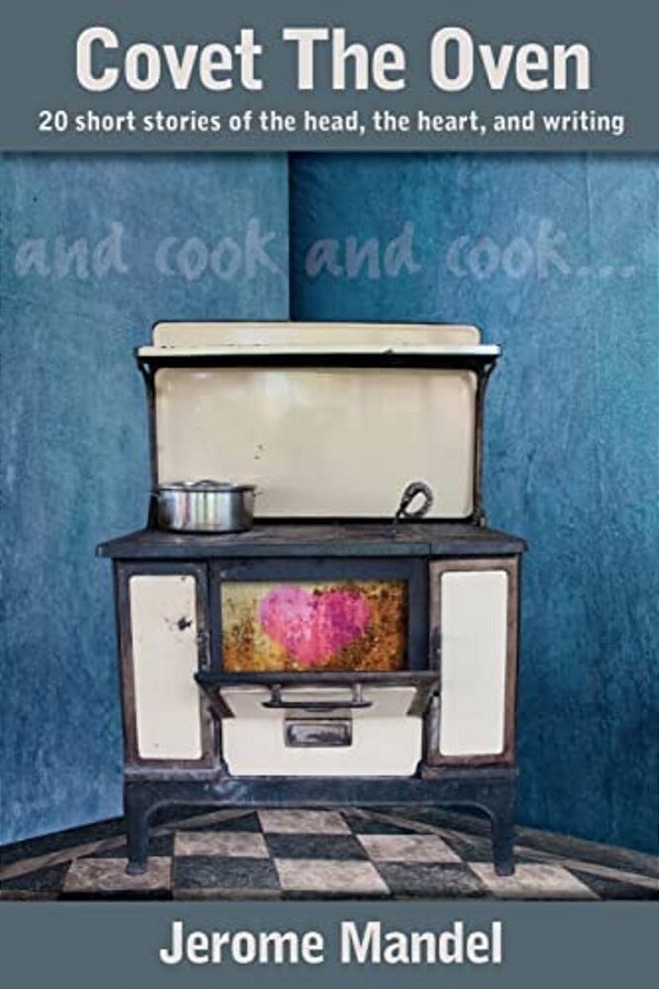 Covet The Oven: 20 Short Stories Of The Head, The Heart, And Writing-..