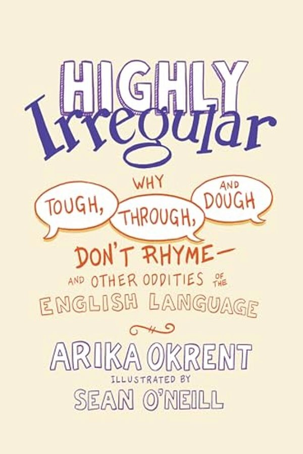 Highly Irregular: Why Tough, Through, And Dough Don't Rhyme--and Other Oddities Of The English Language-..