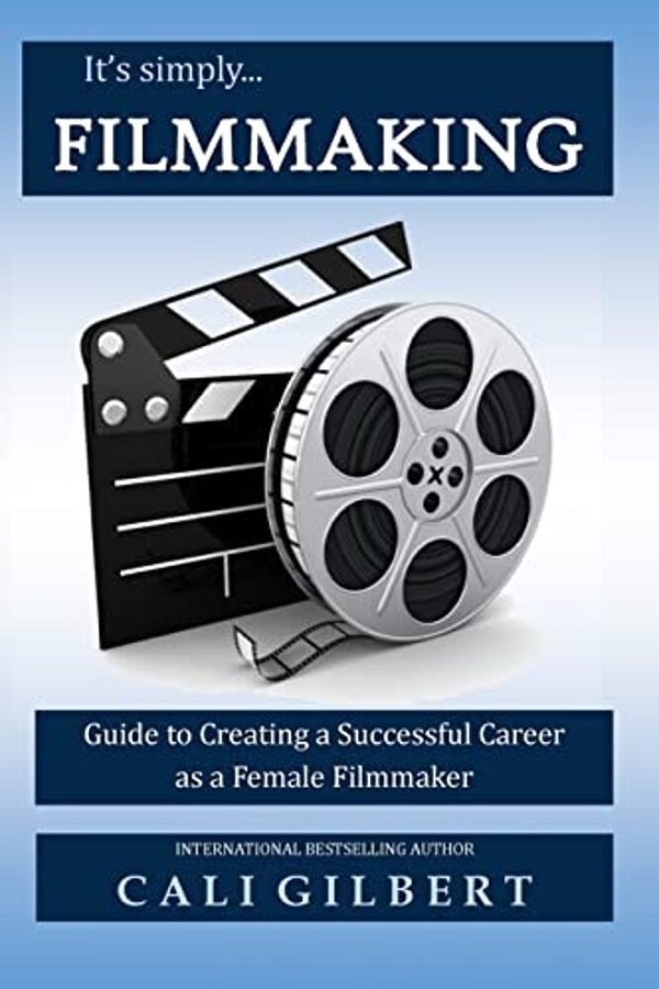 It's Simply Filmmaking: Guide To Creating A Successful Career As A Female Filmmaker-..