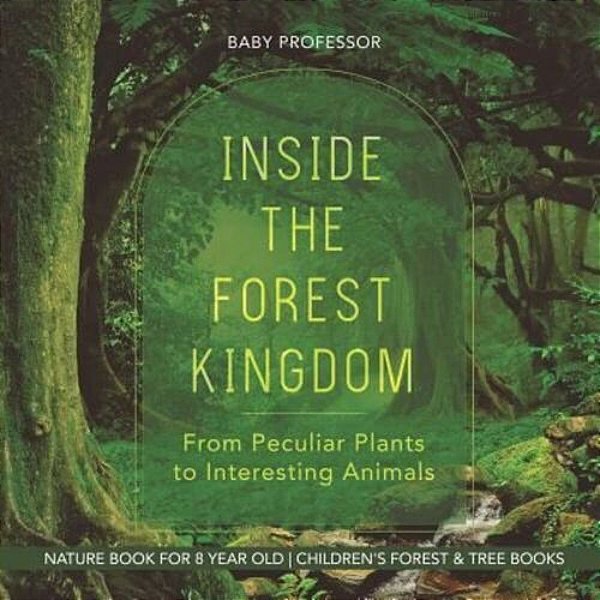 Inside The Forest Kingdom - From Peculiar Plants To Interesting Animals - Nature Book For 8 Year Old Children's Forest & Tree Books-..