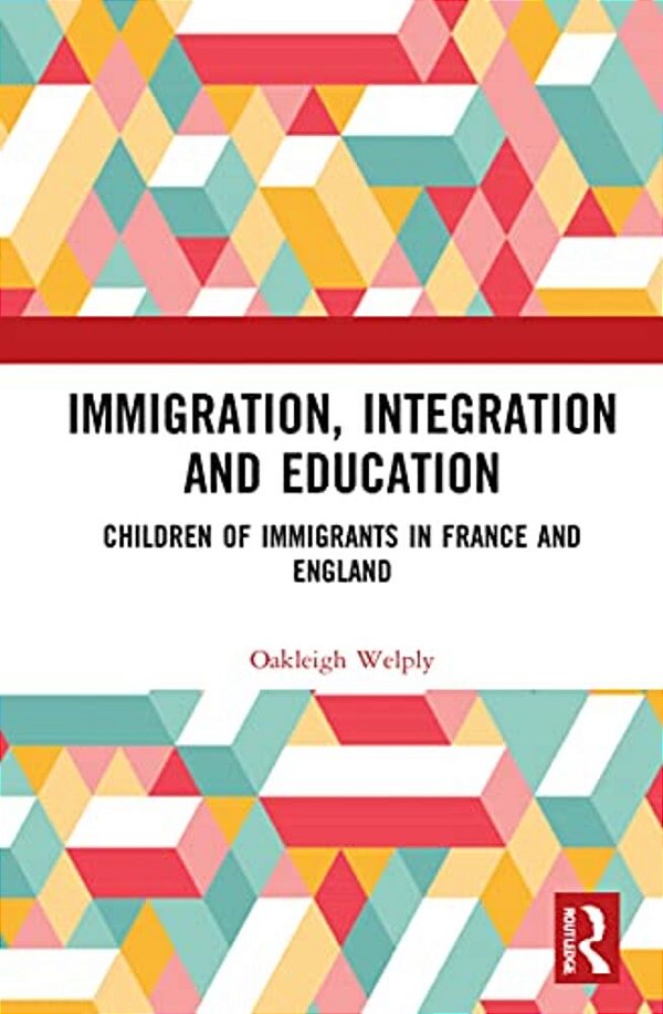 Immigration, Integration And Education: Children Of Immigrants In France And England-..