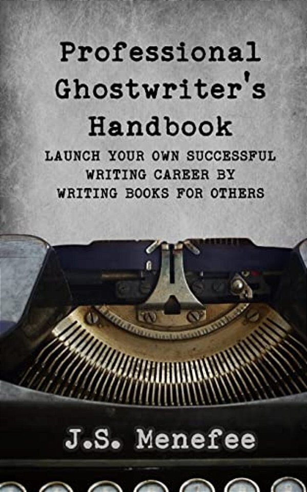 The Professional Ghostwriter's Handbook: Launch Your Own Successful Writing Career By Writing Books For Others-..