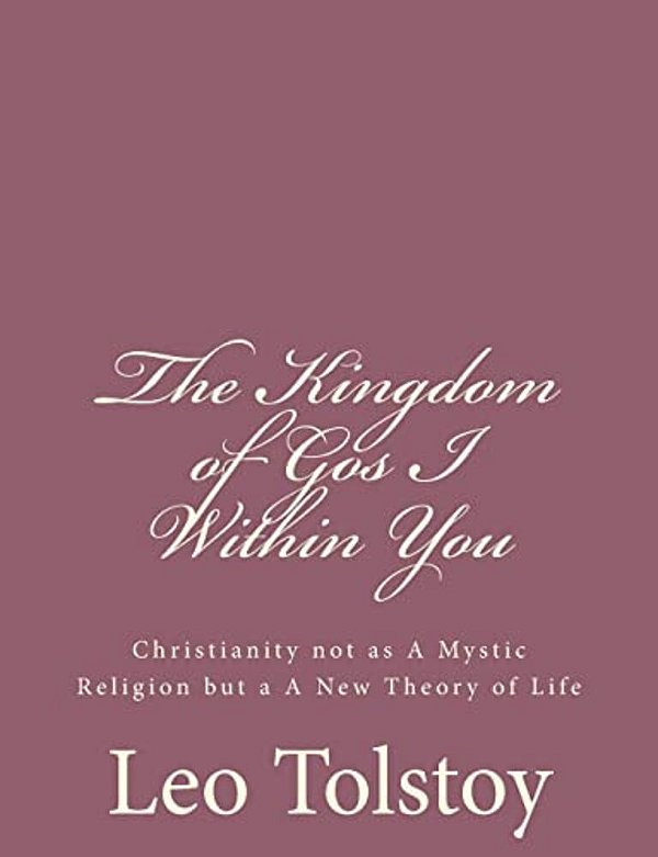 The Kingdom Of God I Within You: Christianity Not As A Mystic Religion But A A New Theory Of Life-..
