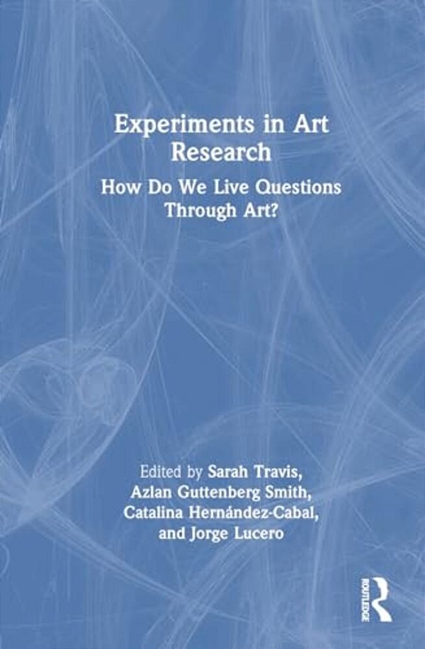 Experiments In Art Research: How Do We Live Questions Through Art?-..