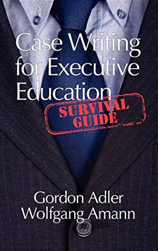 Case Writing For Executive Education: A Survival Guide (Hc)-..