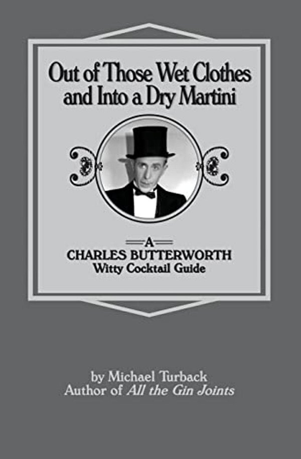 Out Of Those Wet Clothes And Into A Dry Martini: A Charles Butterworth Witty Cocktail Guide-..