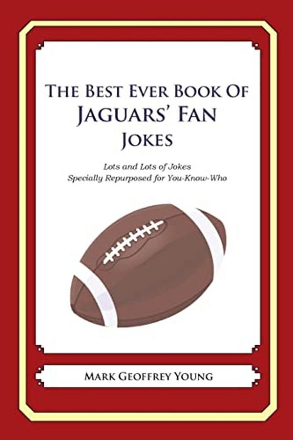 The Best Ever Book Of Jaguars' Fan Jokes: Lots And Lots Of Jokes Specially Repurposed For You-Know-who-..