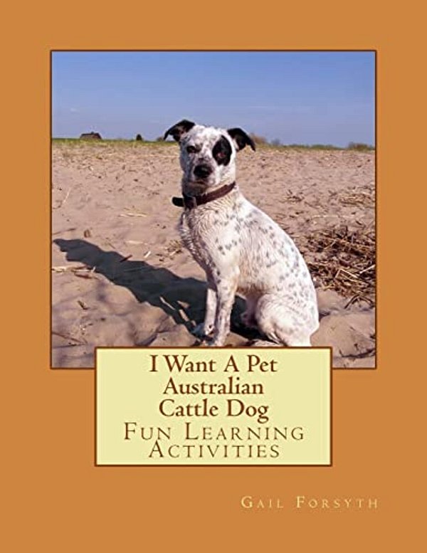 I Want A Pet Australian Cattle Dog: Fun Learning Activities-..