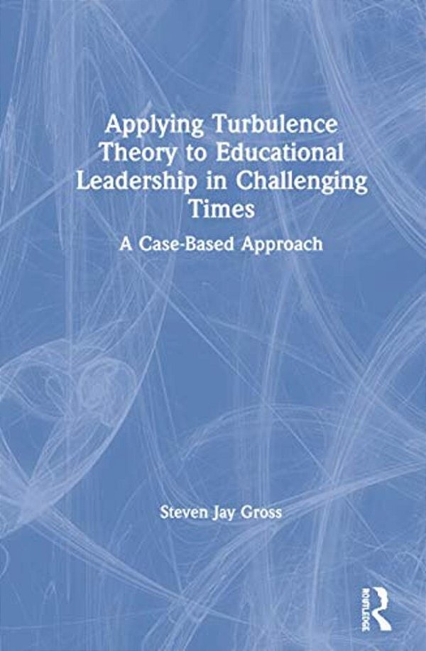 Applying Turbulence Theory To Educational Leadership In Challenging Times: A Case-Based Approach-..