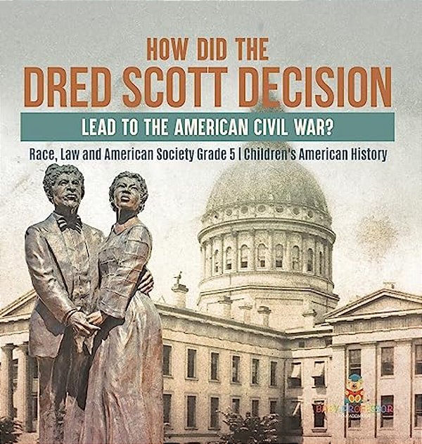 How Did The Dred Scott Decision Lead To The American Civil War? Race, Law And American Society Grade 5 Children's American History-..