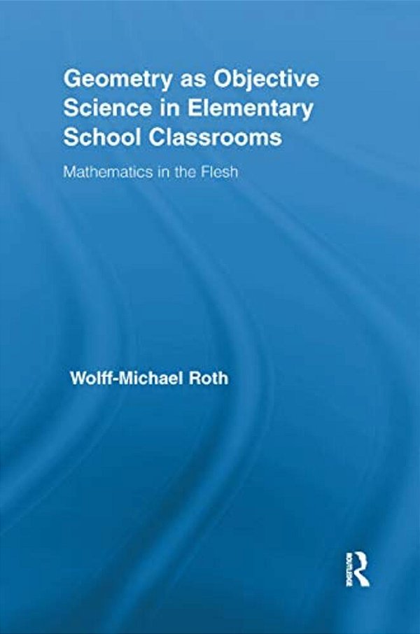 Geometry As Objective Science In Elementary School Classrooms: Mathematics In The Flesh-..