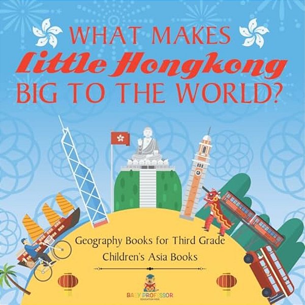 What Makes Little Hong Kong Big To The World? Geography Books For Third Grade Children's Asia Books-..