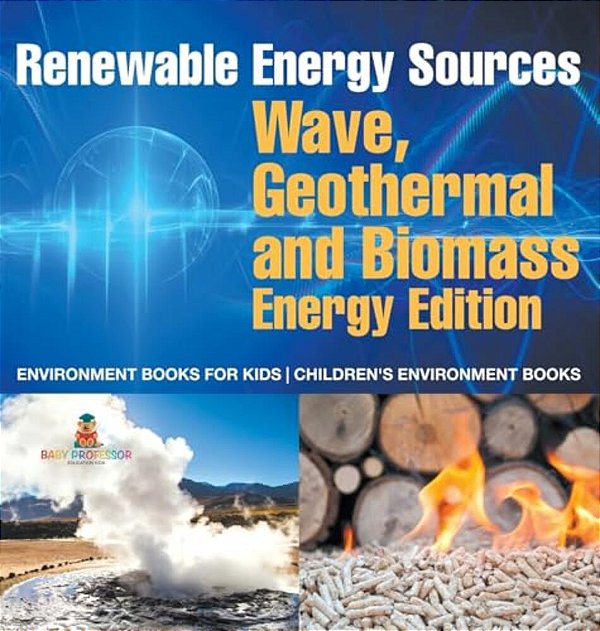 Renewable Energy Sources - Wave, Geothermal And Biomass Energy Edition: Environment Books For Kids Children's Environment Books-..