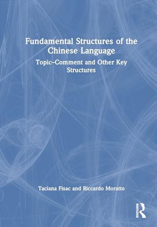 Fundamental Structures Of The Chinese Language: Topic-Comment And Other Key Structures-..
