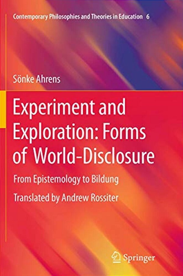 Experiment And Exploration: Forms Of World-Disclosure: From Epistemology To Bildung-..