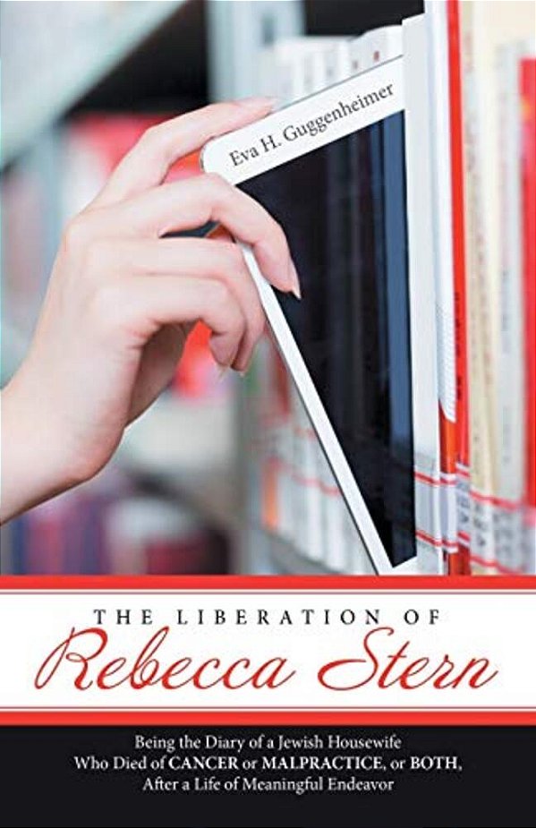 The Liberation Of Rebecca Stern: Being The Diary Of A Jewish Housewife Who Died Of Cancer Or Malpractice, Or Both, After A Life Of Meaningful Endeavor-..
