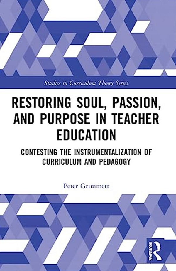 Restoring Soul, Passion, And Purpose In Teacher Education: Contesting The Instrumentalization Of Curriculum And Pedagogy-..