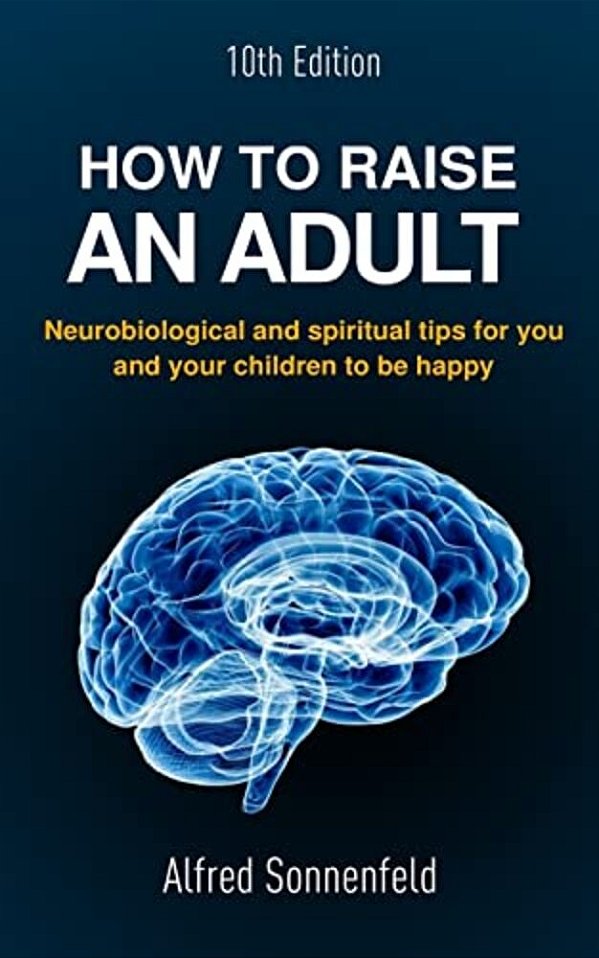 How To Raise An Adult: Neurobiological And Spiritual Tips For You And Your Children To Be Happy-..
