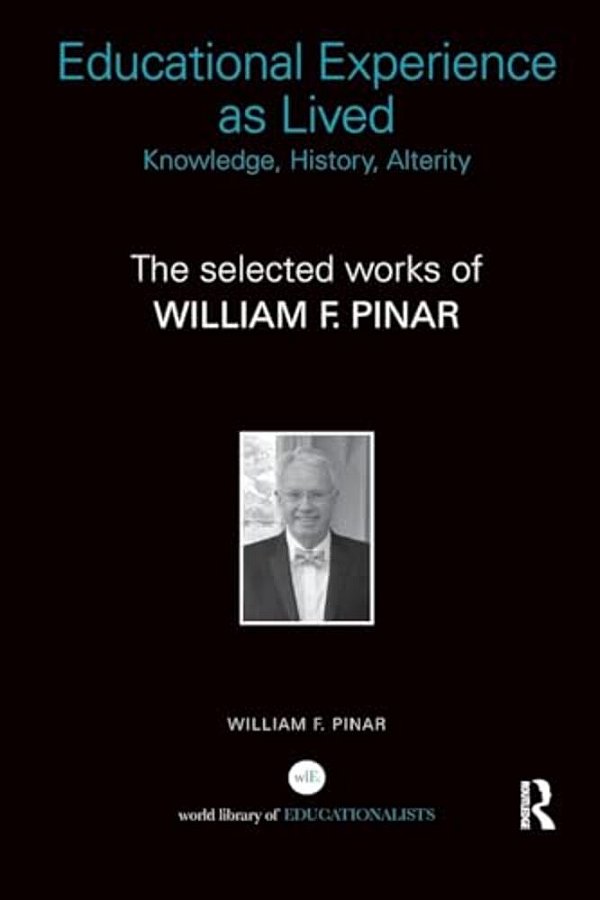 Educational Experience As Lived: Knowledge, History, Alterity: The Selected Works Of William F. Pinar-..