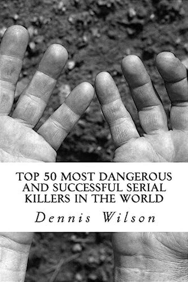 Top 50 Most Dangerous And Successful Serial Killers In The World-..