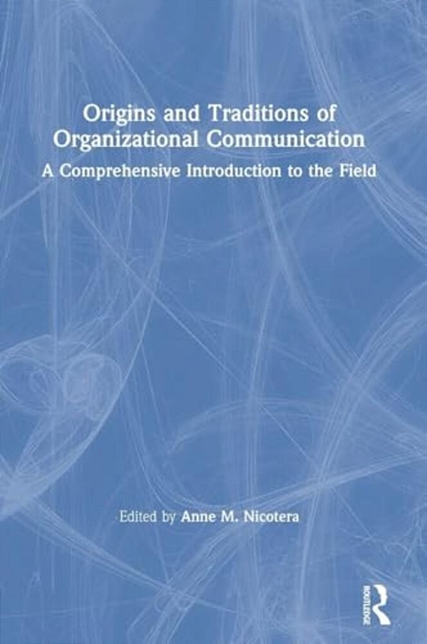 Origins And Traditions Of Organizational Communication: A Comprehensive Introduction To The Field-..