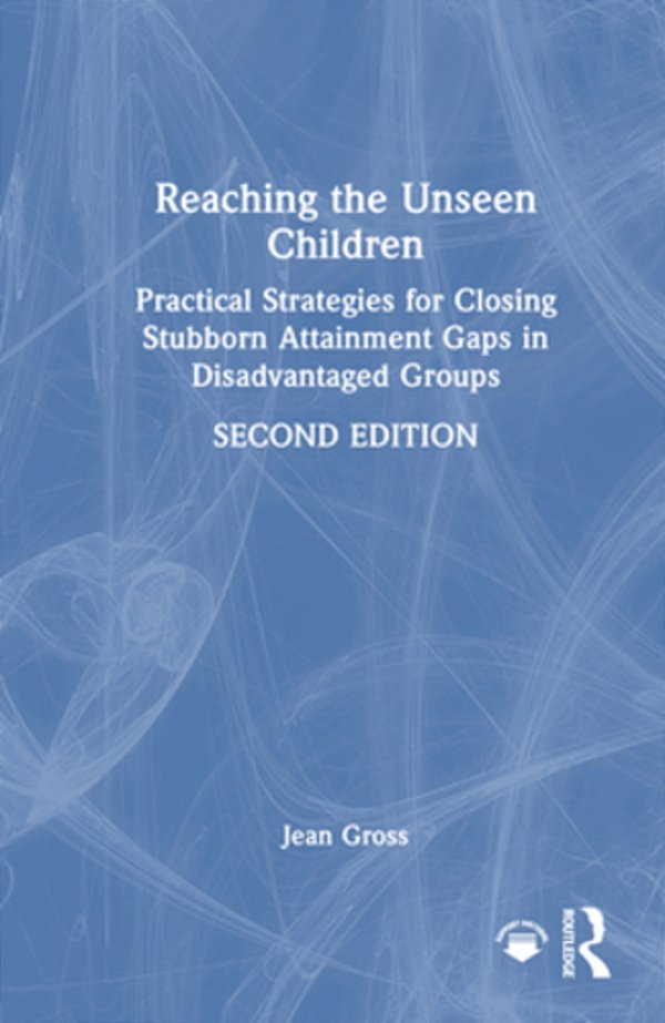 Reaching The Unseen Children: Practical Strategies For Closing Stubborn Attainment Gaps In Disadvantaged Groups-..
