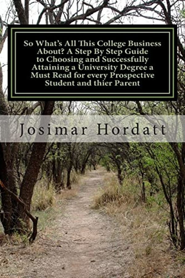 So What's All This College Business About? A Step By Step Guide To Choosing And Successfully Attaining A University Degree A Must Read For Every Prose-..