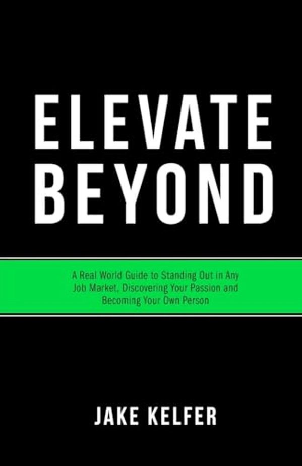 Elevate Beyond: A Real World Guide To Standing Out In Any Job Market, Discovering Your Passion And Becoming Your Own Person-..