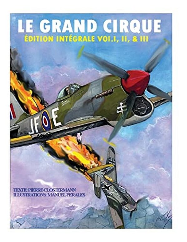 Le Grand Cirque-Edition Integrale Vol. I, II & III: Histoire D'Un Pilote De Chasse Français Dans La R. A. F Durant La II Guerre Mondiale-..