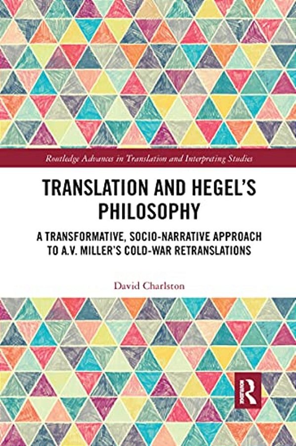Translation And Hegel's Philosophy: A Transformative, Socio-Narrative Approach To A. V. Miller's Cold-War Retranslations-..
