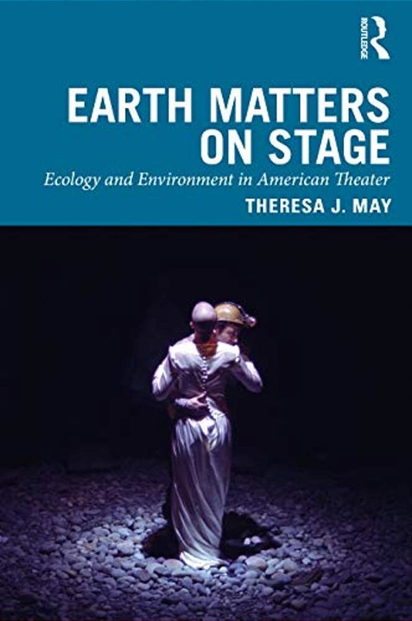 Earth Matters On Stage: Ecology And Environment In American Theater-..