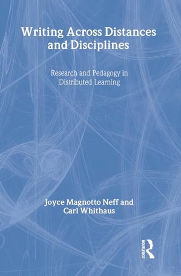 Writing Across Distances & Disciplines: Research And Pedagogy In Distributed Learning-..